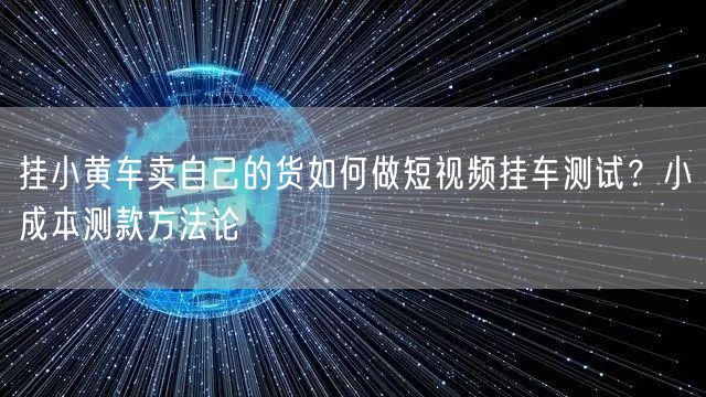 挂小黄车卖自己的货如何做短视频挂车测试？小成本测款方法论