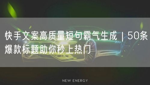 快手文案高质量短句霸气生成｜50条爆款标题助你秒上热门