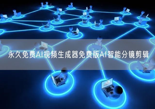 永久免费AI视频生成器免费版AI智能分镜剪辑