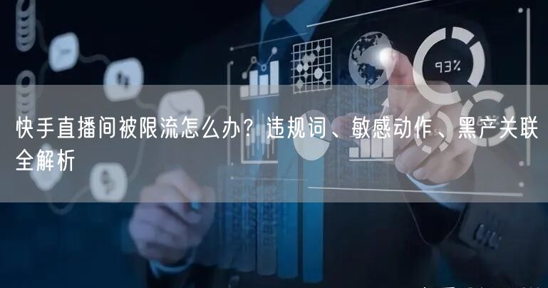 快手直播间被限流怎么办？违规词、敏感动作、黑产关联全解析