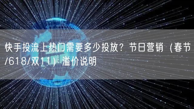 快手投流上热门需要多少投放？节日营销（春节/618/双11）溢价说明