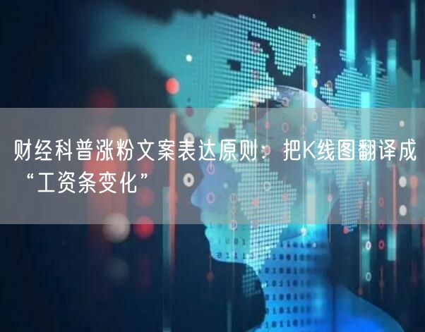 财经科普涨粉文案表达原则：把K线图翻译成“工资条变化”