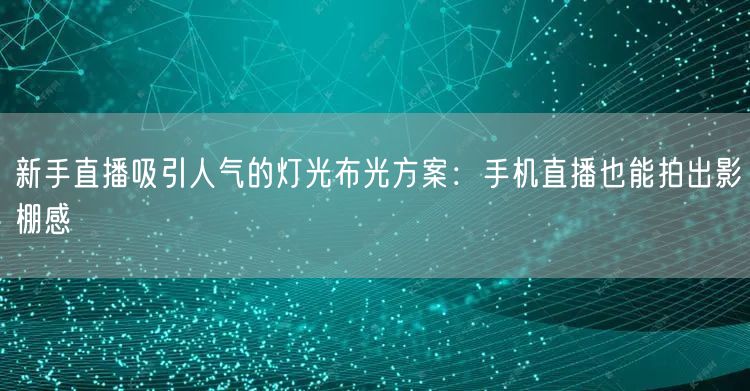 新手直播吸引人气的灯光布光方案：手机直播也能拍出影棚感