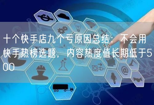 十个快手店九个亏原因总结：不会用快手热榜选题，内容热度值长期低于500