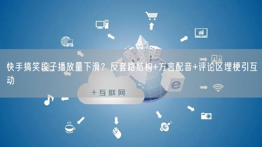 快手搞笑段子播放量下滑？反套路结构+方言配音+评论区埋梗引互动