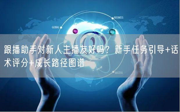 跟播助手对新人主播友好吗？新手任务引导+话术评分+成长路径图谱