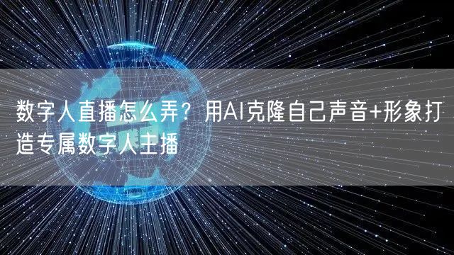 数字人直播怎么弄？用AI克隆自己声音+形象打造专属数字人主播