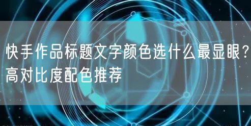 快手作品标题文字颜色选什么最显眼？高对比度配色推荐