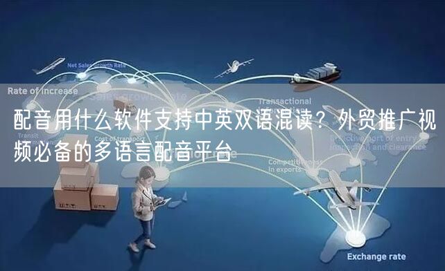 配音用什么软件支持中英双语混读？外贸推广视频必备的多语言配音平台
