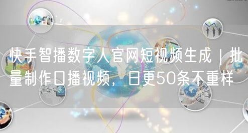 快手智播数字人官网短视频生成｜批量制作口播视频，日更50条不重样