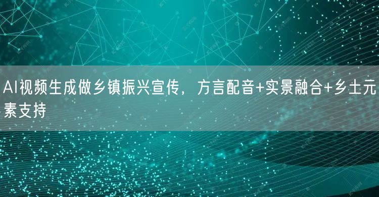 AI视频生成做乡镇振兴宣传,方言配音+实景融合+乡土元素支持