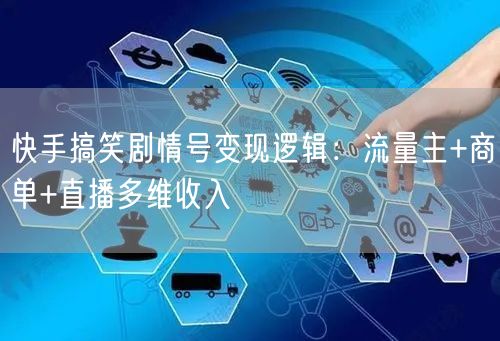 快手搞笑剧情号变现逻辑:流量主+商单+直播多维收入