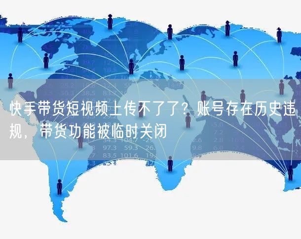 快手带货短视频上传不了了？账号存在历史违规，带货功能被临时关闭