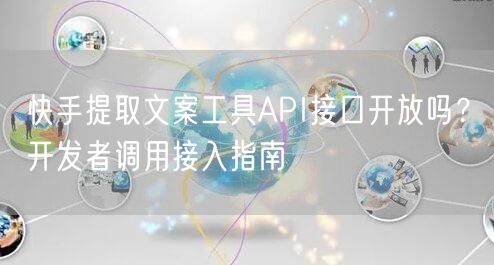 快手提取文案工具API接口开放吗？开发者调用接入指南