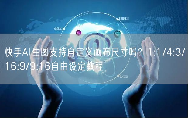 快手AI生图支持自定义画布尺寸吗？1:1/4:3/16:9/9:16自由设定教程