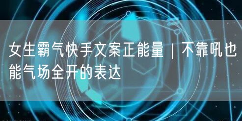 女生霸气快手文案正能量｜不靠吼也能气场全开的表达
