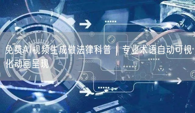 免费AI视频生成做法律科普｜专业术语自动可视化动画呈现