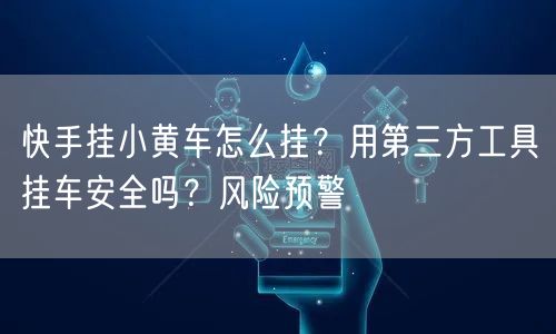 快手挂小黄车怎么挂？用第三方工具挂车安全吗？风险预警