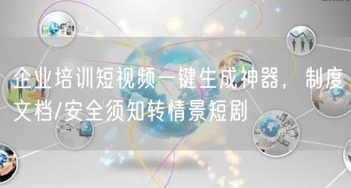 企业培训短视频一键生成神器，制度文档/安全须知转情景短剧