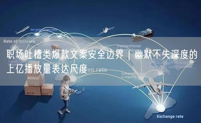 职场吐槽类爆款文案安全边界｜幽默不失深度的上亿播放量表达尺度