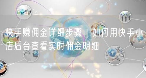 快手赚佣金详细步骤｜如何用快手小店后台查看实时佣金明细