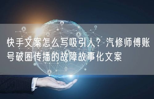 快手文案怎么写吸引人？汽修师傅账号破圈传播的故障故事化文案